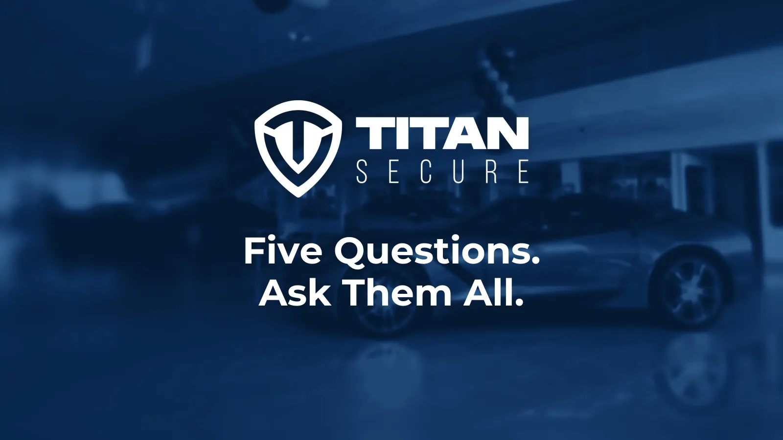 A sports car in a dealership showroom in blue duotone, under the Titan Secure logo and the headline Five Questions. Ask Them All.