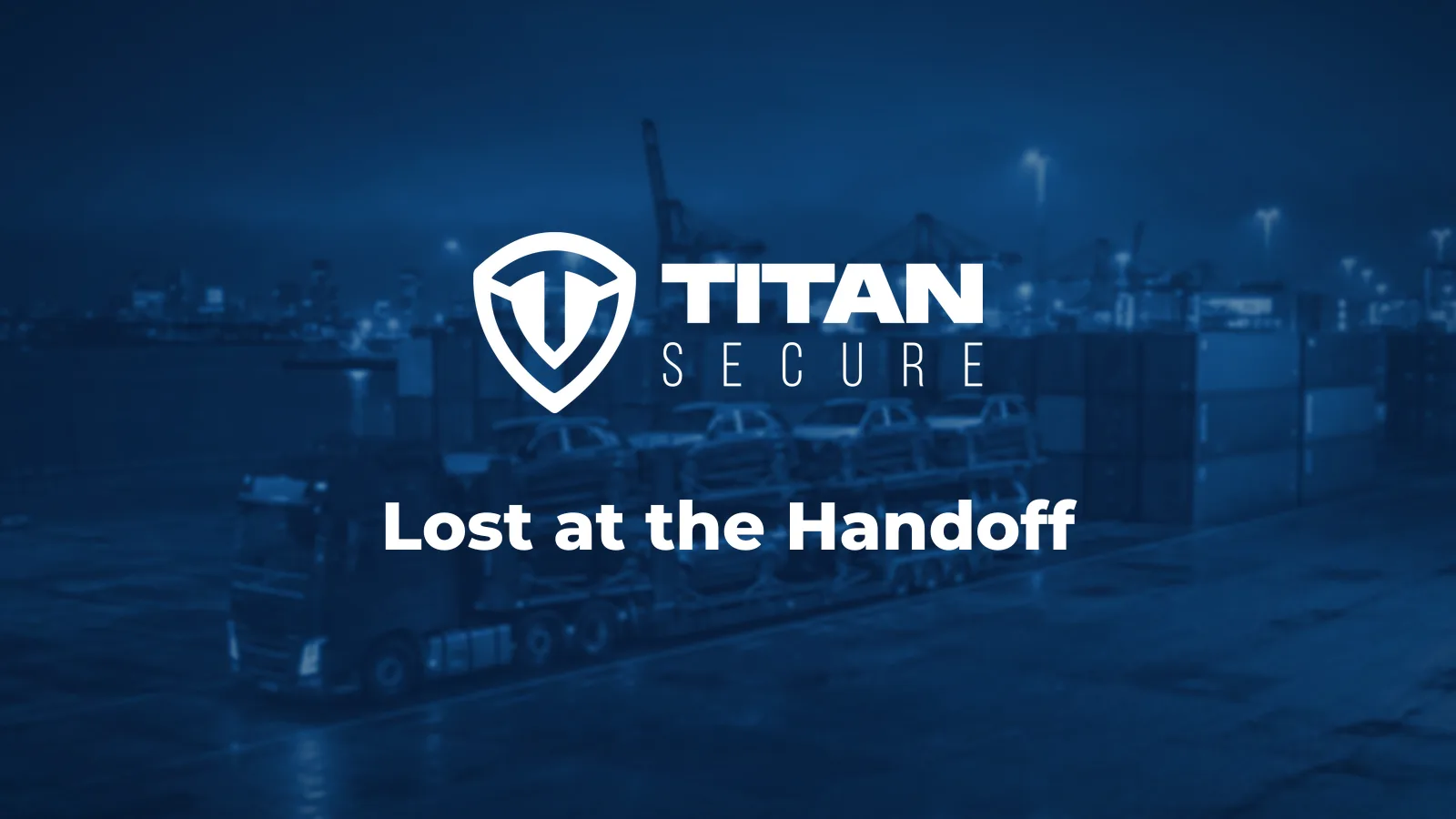 A car-carrier truck loaded with SUVs parked near stacked shipping containers at night, with the Titan Secure logo and the headline Lost at the Handoff.