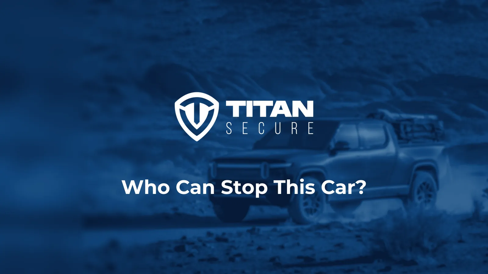 A pickup truck on a desert track in blue tones, with the Titan Secure logo and the headline Who Can Stop This Car?