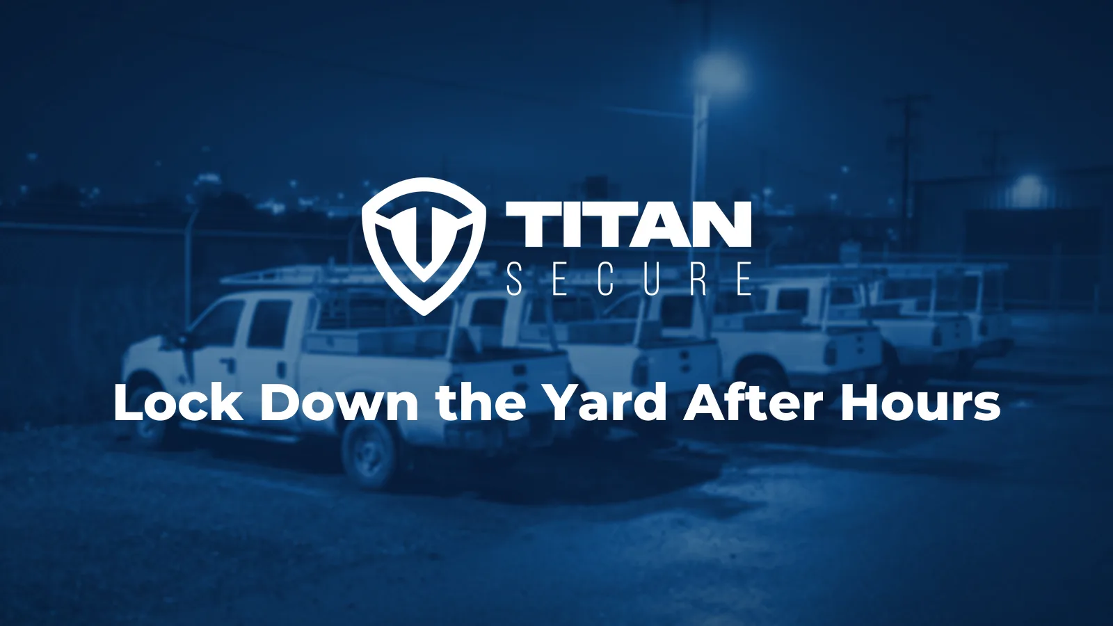 A row of white work pickups in a fenced yard under floodlights at night, with the Titan Secure logo and the headline Lock Down the Yard After Hours